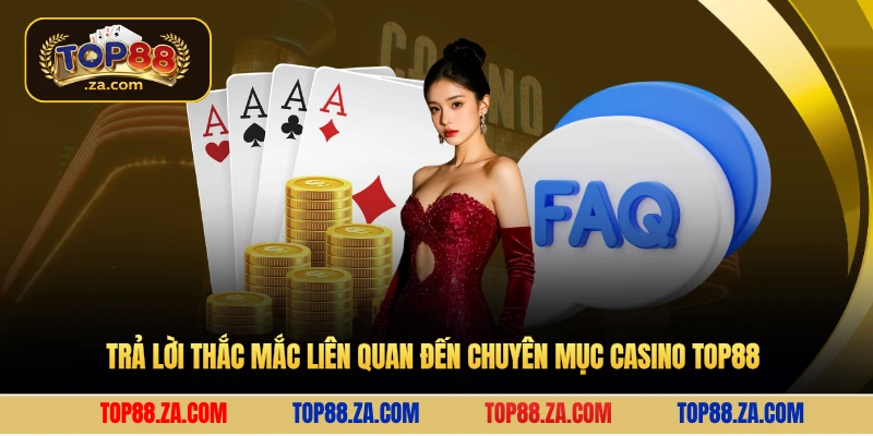 Trả lời thắc mắc liên quan đến chuyên mục Casino Top88